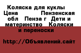 Коляска для куклы  › Цена ­ 2 200 - Пензенская обл., Пенза г. Дети и материнство » Коляски и переноски   